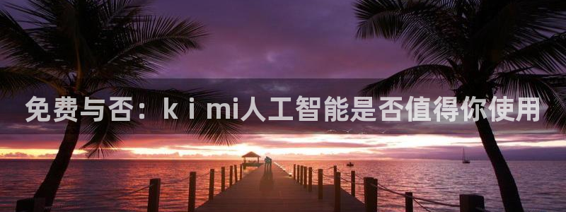 免费与否：kⅰmi人工智能是否值得你使用
