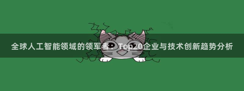 全球人工智能领域的领军者：Top20企业与技术创新趋势分析