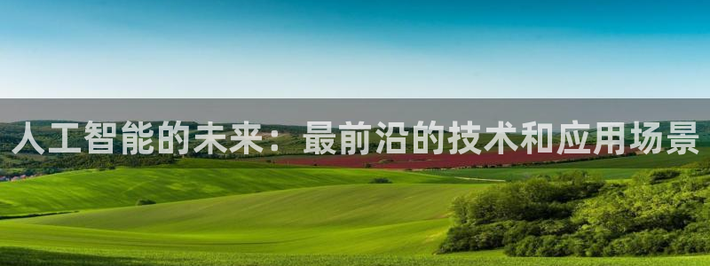 人工智能的未来：最前沿的技术和应用场景
