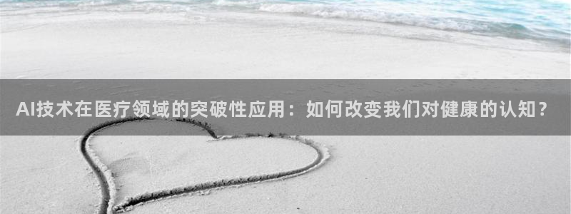 AI技术在医疗领域的突破性应用：如何改变我们对健康的认知？