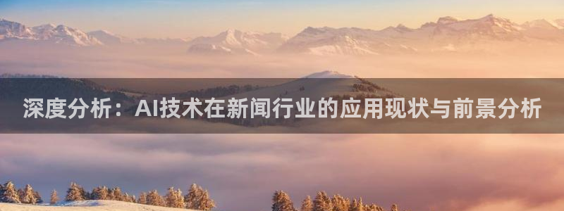 深度分析：AI技术在新闻行业的应用现状与前景分析