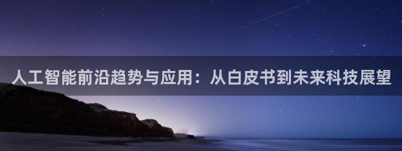 人工智能前沿趋势与应用：从白皮书到未来科技展望