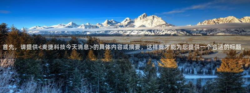 首先，请提供<麦捷科技今天消息>的具体内容或摘要，这样我才能为您提供一个合适的标题。