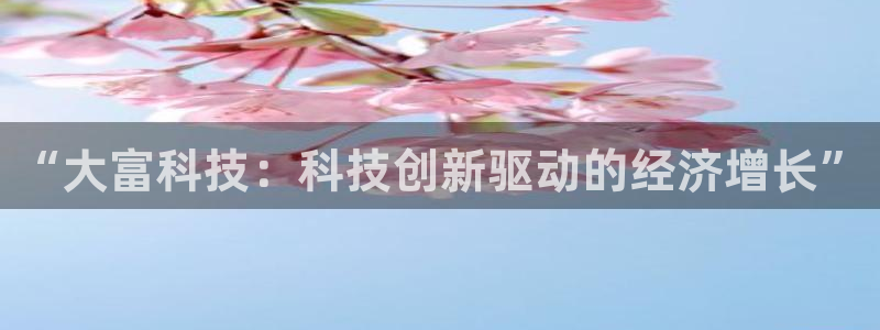 “大富科技：科技创新驱动的经济增长”