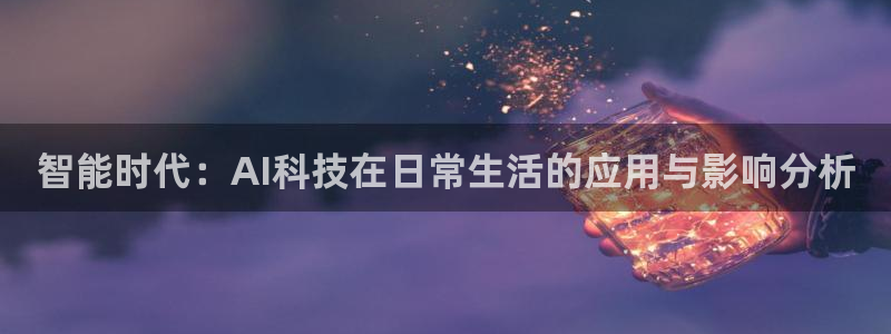 智能时代：AI科技在日常生活的应用与影响分析