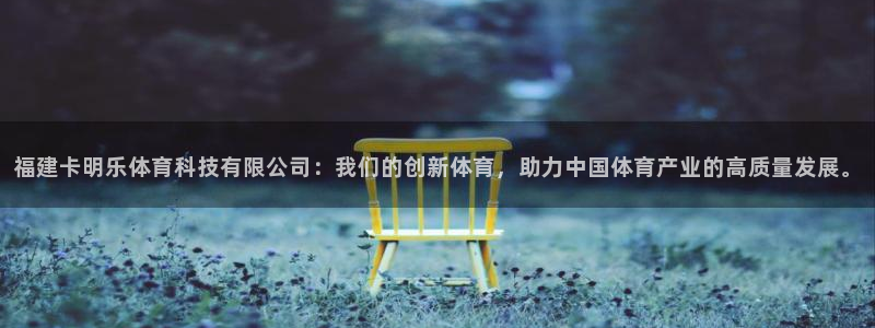 福建卡明乐体育科技有限公司：我们的创新体育，助力中国体育产业的高质量发展。