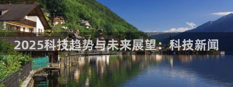 2025科技趋势与未来展望：科技新闻