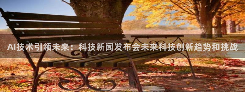 AI技术引领未来：科技新闻发布会未来科技创新趋势和挑战