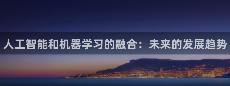 人工智能和机器学习的融合：未来的发展趋势