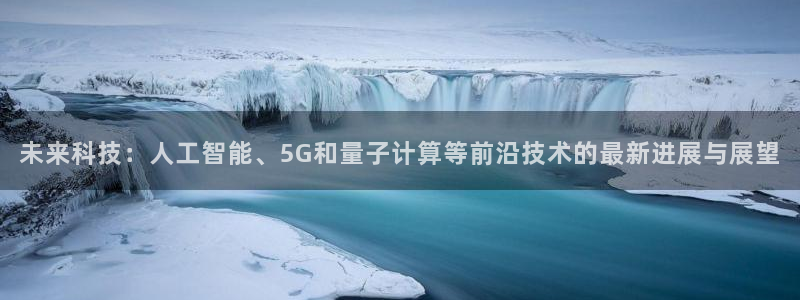 未来科技：人工智能、5G和量子计算等前沿技术的最新进展与展望
