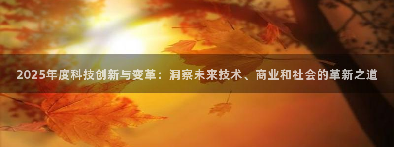 2025年度科技创新与变革：洞察未来技术、商业和社会的革新之道