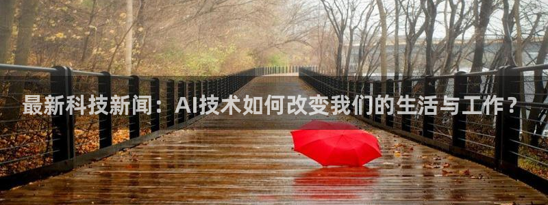 最新科技新闻：AI技术如何改变我们的生活与工作？