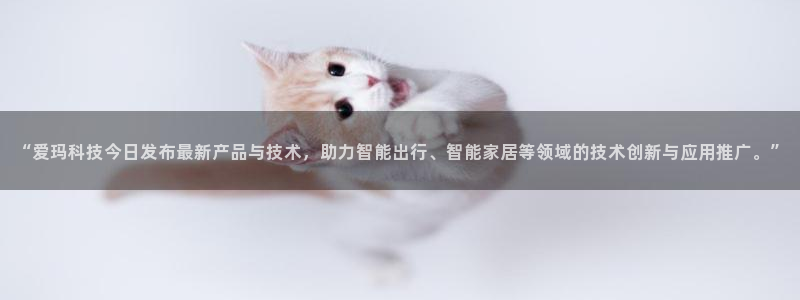 “爱玛科技今日发布最新产品与技术，助力智能出行、智能家居等领域的技术创新与应用推广。”