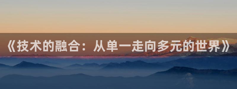 《技术的融合：从单一走向多元的世界》