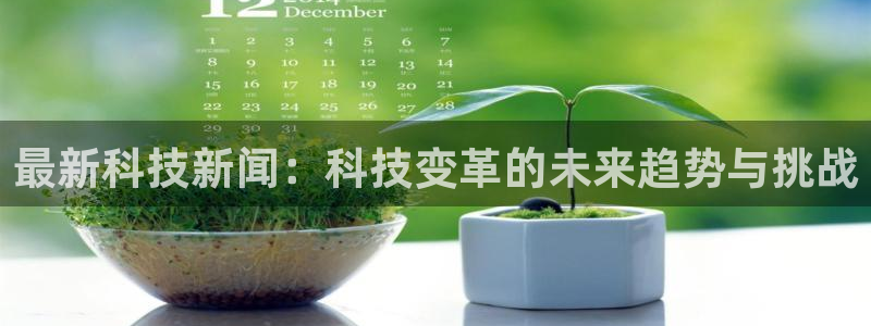 最新科技新闻：科技变革的未来趋势与挑战