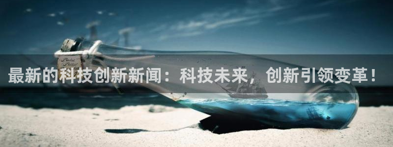 最新的科技创新新闻：科技未来，创新引领变革！