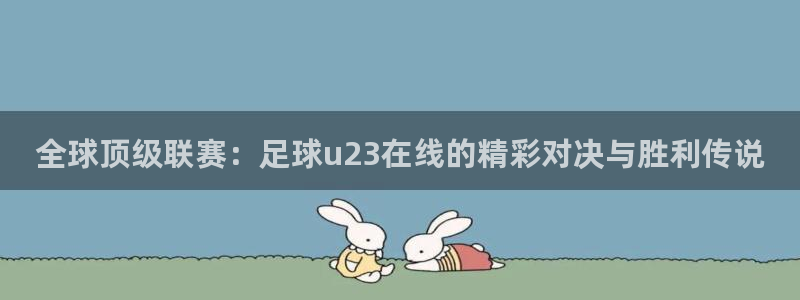 全球顶级联赛：足球u23在线的精彩对决与胜利传说